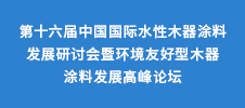 第十六屆中國(guó)國(guó)際水性木器涂料發(fā)展研討會(huì)暨環(huán)境友好型木器涂料發(fā)展高峰論壇